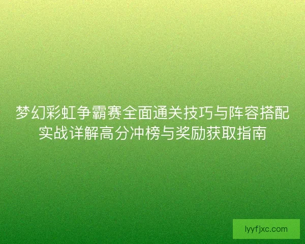 梦幻彩虹争霸赛全面通关技巧与阵容搭配实战详解高分冲榜与奖励获取指南