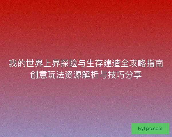 我的世界上界探险与生存建造全攻略指南创意玩法资源解析与技巧分享